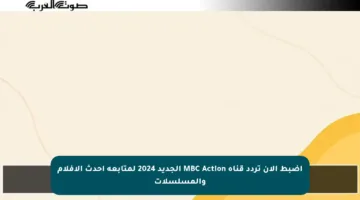 اضبط الآن تردد قناة MBC Action الجديد 2024 لمتابعة أحدث الأفلام والمسلسلات